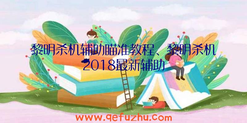 黎明杀机辅助瞄准教程、黎明杀机2018最新辅助