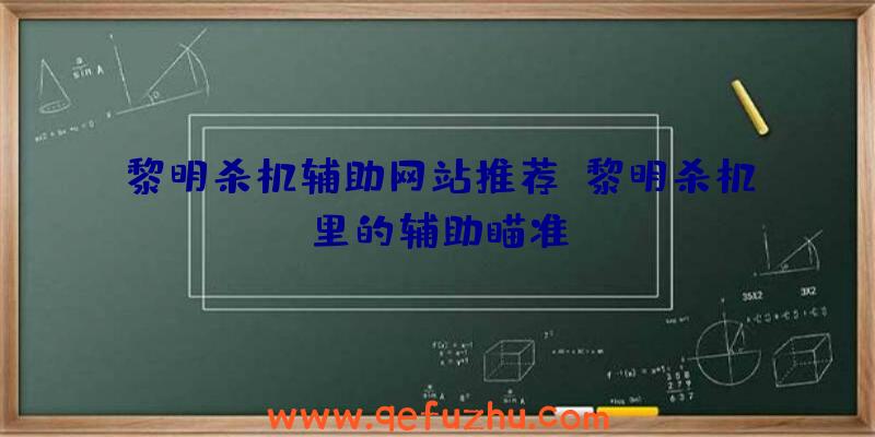 黎明杀机辅助网站推荐、黎明杀机里的辅助瞄准