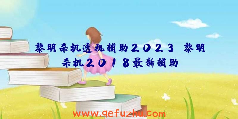 黎明杀机透视辅助2023、黎明杀机2018最新辅助