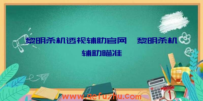 黎明杀机透视辅助官网、黎明杀机辅助瞄准