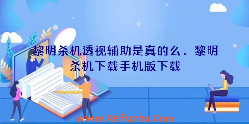 黎明杀机透视辅助是真的么、黎明杀机下载手机版下载