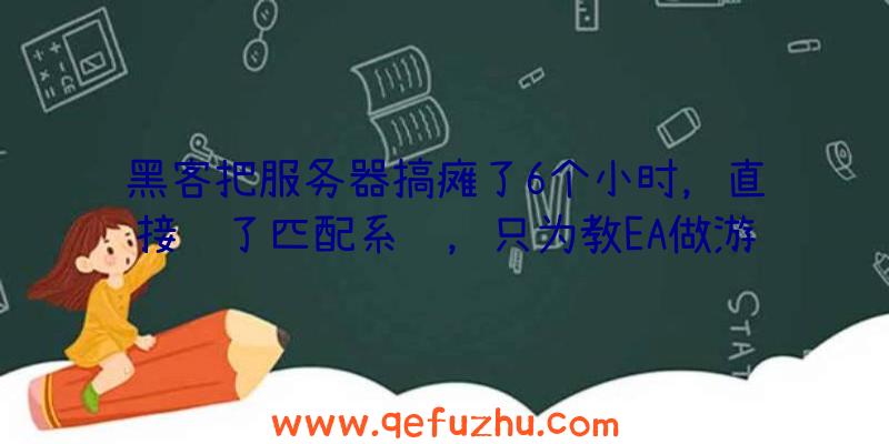 黑客把服务器搞瘫了6个小时，直接锁了匹配系统，只为教EA做游戏？